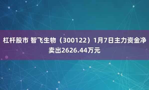 杠杆股市 智飞生物（300122）1月7日主力资金净卖出2626.44万元