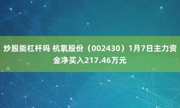 炒股能杠杆吗 杭氧股份（002430）1月7日主力资金净买入217.46万元