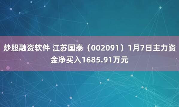 炒股融资软件 江苏国泰（002091）1月7日主力资金净买入1685.91万元