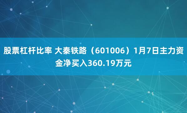 股票杠杆比率 大秦铁路（601006）1月7日主力资金净买入360.19万元