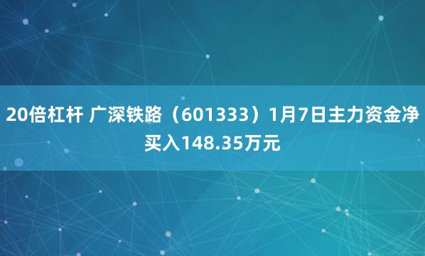 20倍杠杆 广深铁路（601333）1月7日主力资金净买入148.35万元