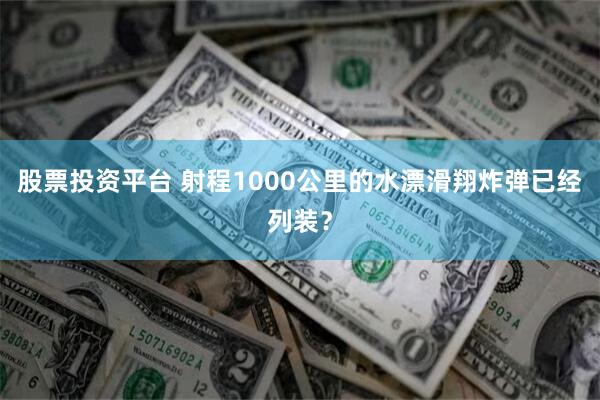 股票投资平台 射程1000公里的水漂滑翔炸弹已经列装？