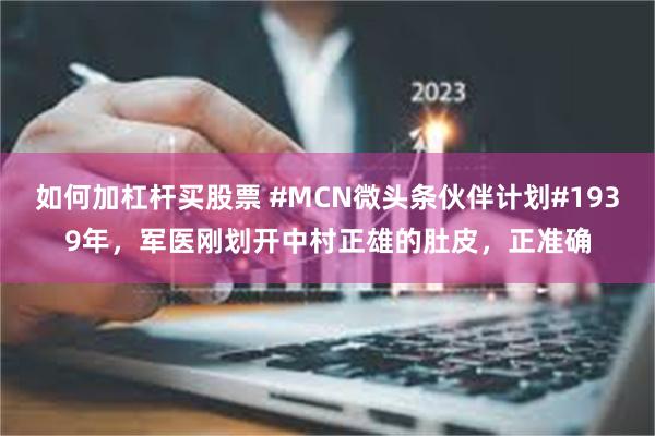 如何加杠杆买股票 #MCN微头条伙伴计划#1939年，军医刚划开中村正雄的肚皮，正准确