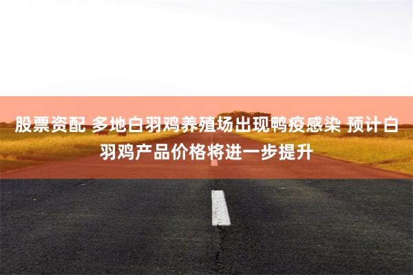 股票资配 多地白羽鸡养殖场出现鸭疫感染 预计白羽鸡产品价格将进一步提升