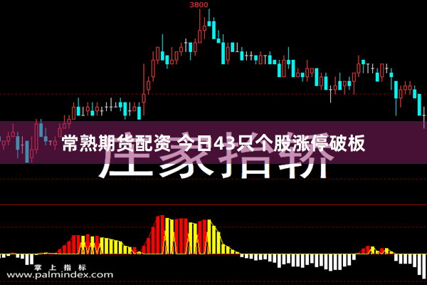 常熟期货配资 今日43只个股涨停破板