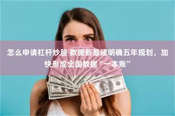 怎么申请杠杆炒股 数据新基建明确五年规划，加快形成全国数据“一本账”