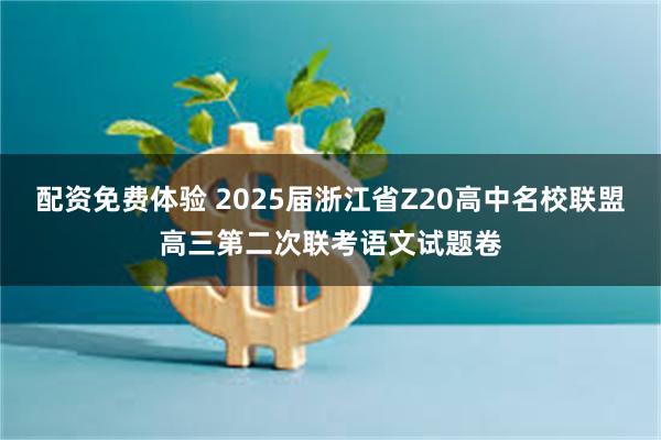 配资免费体验 2025届浙江省Z20高中名校联盟高三第二次联考语文试题卷