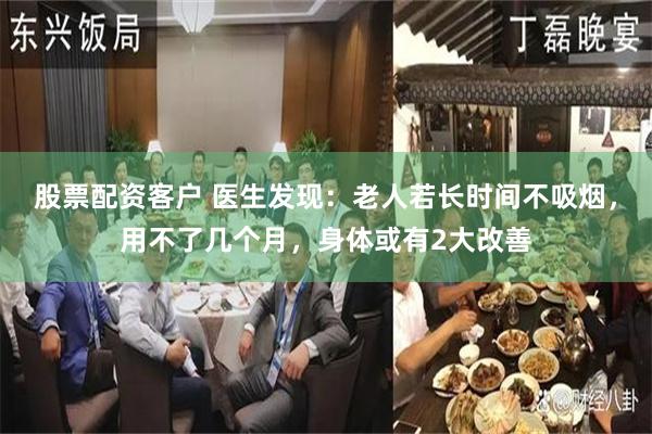 股票配资客户 医生发现：老人若长时间不吸烟，用不了几个月，身体或有2大改善