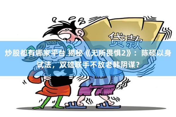 炒股都有哪家平台 揭秘《无所畏惧2》：陈硕以身试法，双雄联手不敌老韩阴谋？