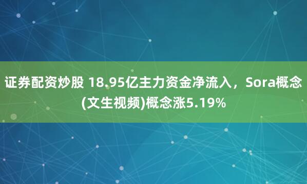 证券配资炒股 18.95亿主力资金净流入，Sora概念(文生视频)概念涨5.19%